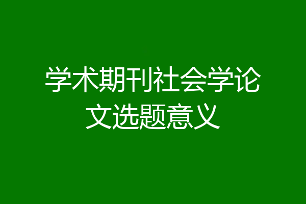 学术期刊社会学论文选题意义