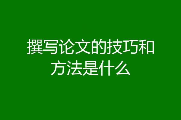 撰写论文的技巧和方法是什么