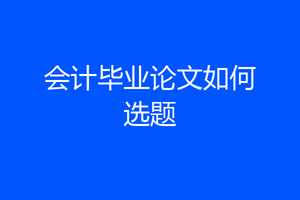 会计毕业论文如何选题