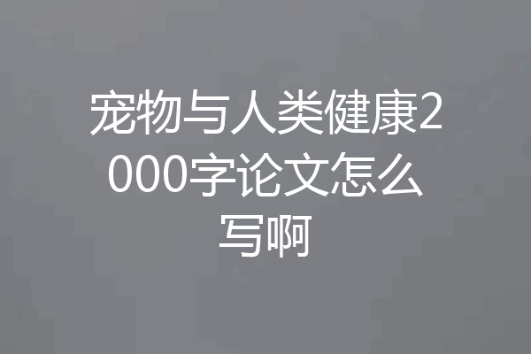 宠物与人类健康2000字论文怎么写啊