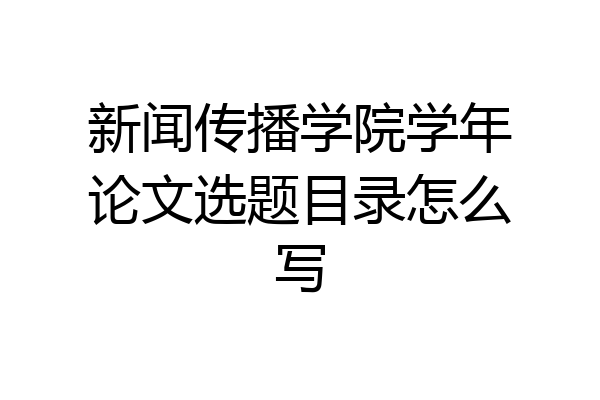 新闻传播学院学年论文选题目录怎么写