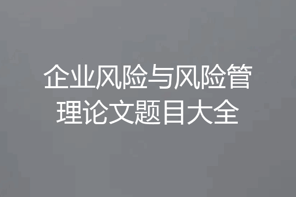 企业风险与风险管理论文题目大全