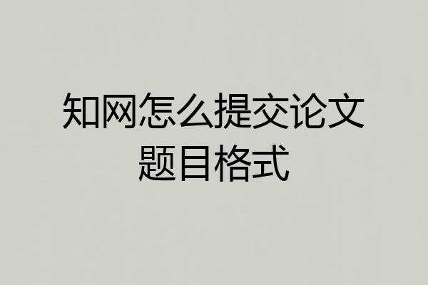 知网怎么提交论文题目格式