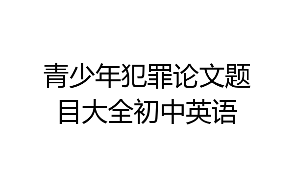 青少年犯罪论文题目大全初中英语