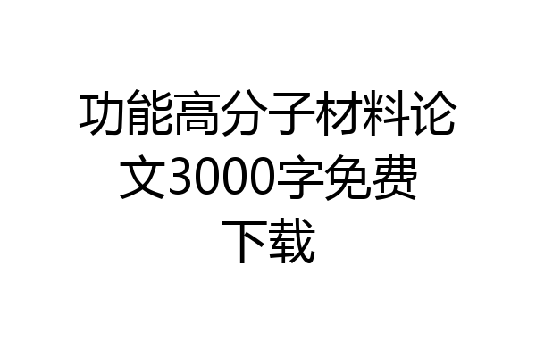 功能高分子材料论文3000字免费下载
