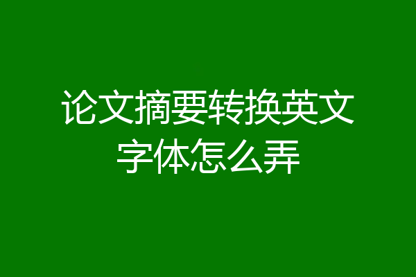 论文摘要转换英文字体怎么弄