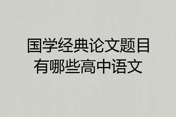 国学经典论文题目有哪些高中语文