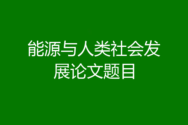能源与人类社会发展论文题目