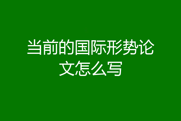 当前的国际形势论文怎么写
