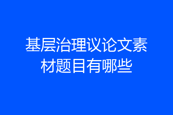 基层治理议论文素材题目有哪些