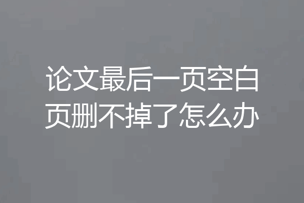 论文最后一页空白页删不掉了怎么办