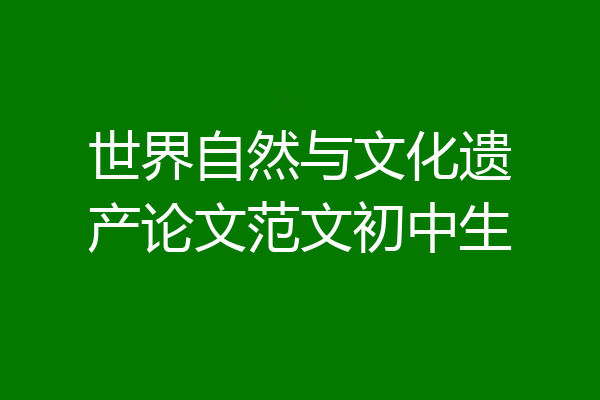 世界自然与文化遗产论文范文初中生