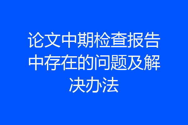 论文中期检查报告中存在的问题及解决办法