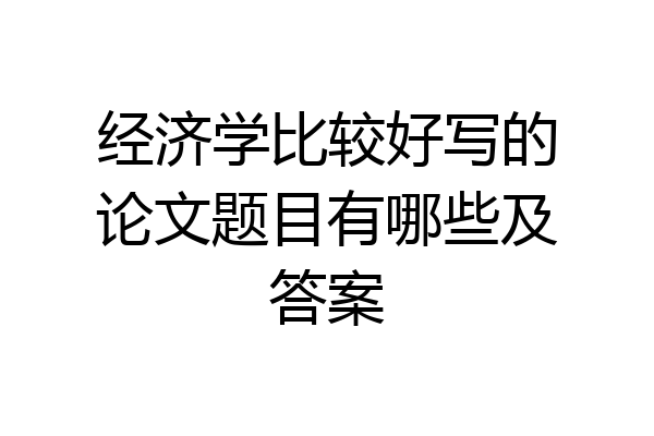 经济学比较好写的论文题目有哪些及答案