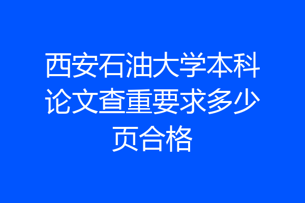 西安石油大学本科论文查重要求多少页合格