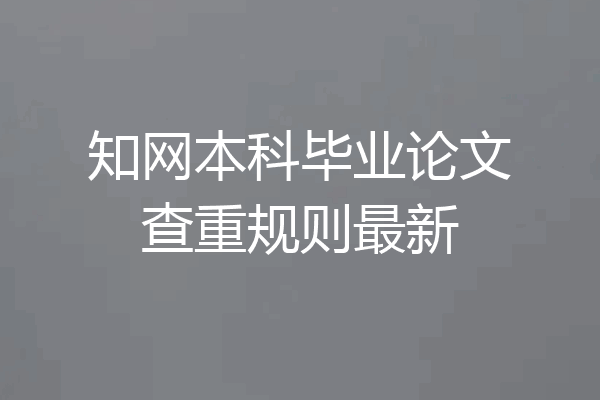 知网本科毕业论文查重规则最新