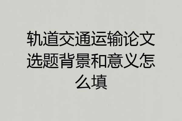 轨道交通运输论文选题背景和意义怎么填