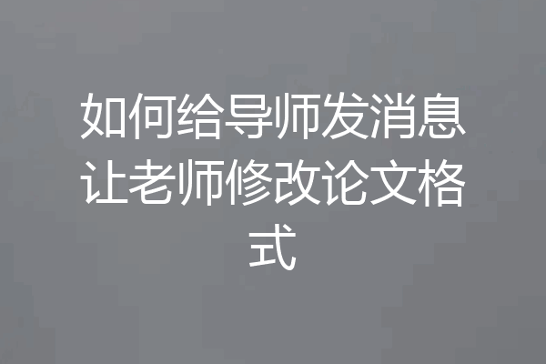 如何给导师发消息让老师修改论文格式