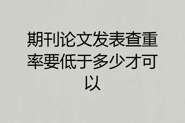 期刊论文发表查重率要低于多少才可以
