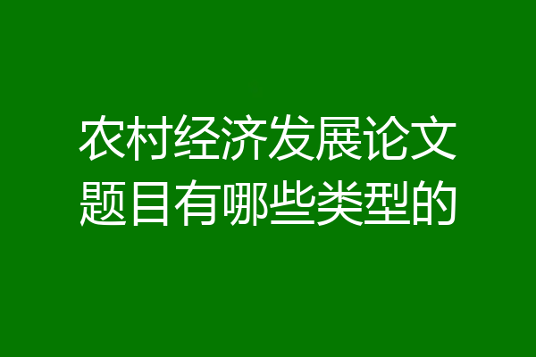 农村经济发展论文题目有哪些类型的