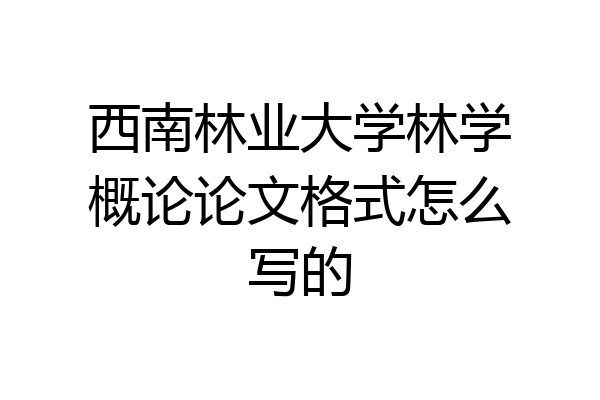 西南林业大学林学概论论文格式怎么写的