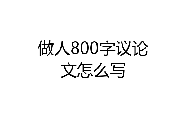 做人800字议论文怎么写