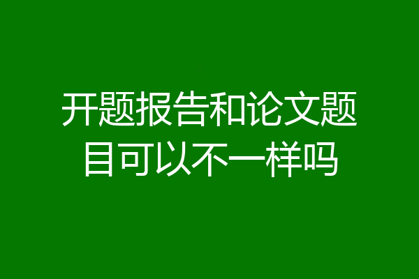 开题报告和论文题目可以不一样吗