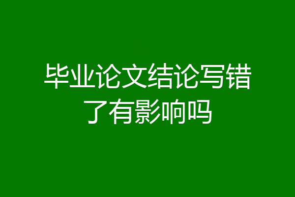 毕业论文结论写错了有影响吗