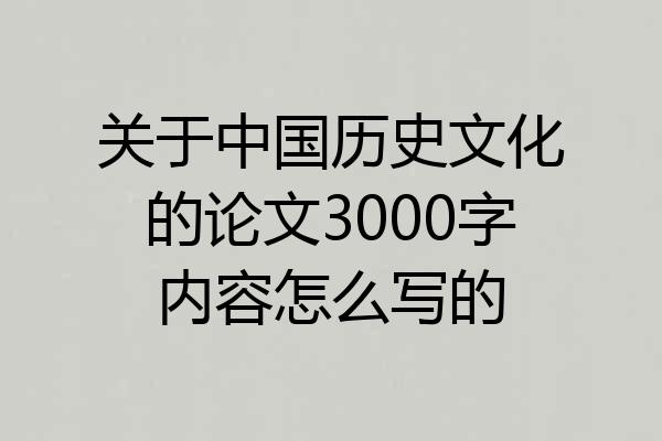 关于中国历史文化的论文3000字内容怎么写的