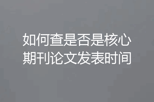 如何查是否是核心期刊论文发表时间