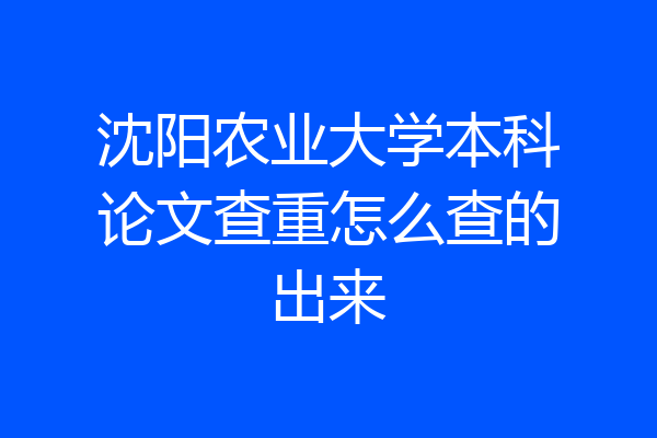 沈阳农业大学本科论文查重怎么查的出来