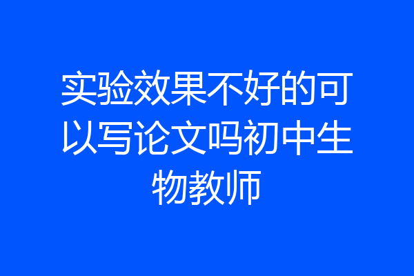 实验效果不好的可以写论文吗初中生物教师