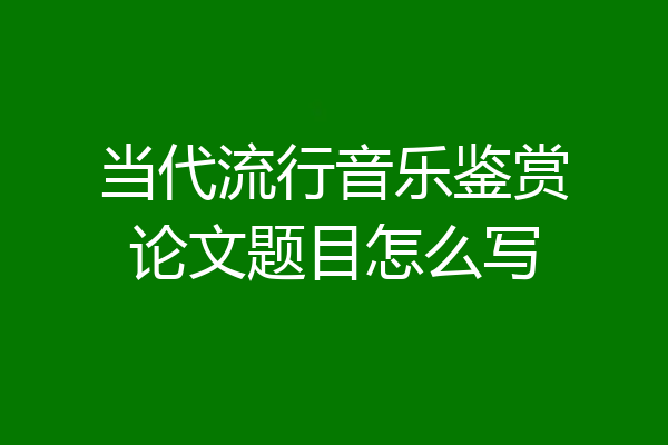 当代流行音乐鉴赏论文题目怎么写