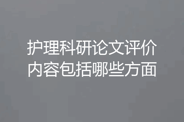护理科研论文评价内容包括哪些方面