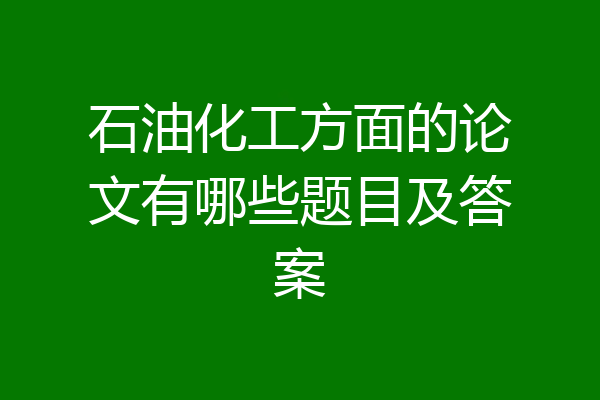 石油化工方面的论文有哪些题目及答案