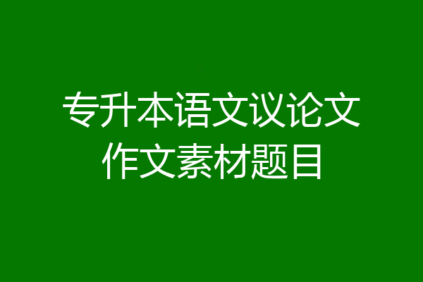 专升本语文议论文作文素材题目