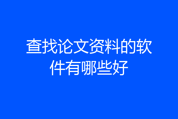 查找论文资料的软件有哪些好