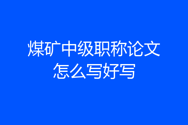 煤矿中级职称论文怎么写好写