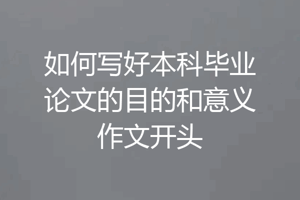 如何写好本科毕业论文的目的和意义作文开头