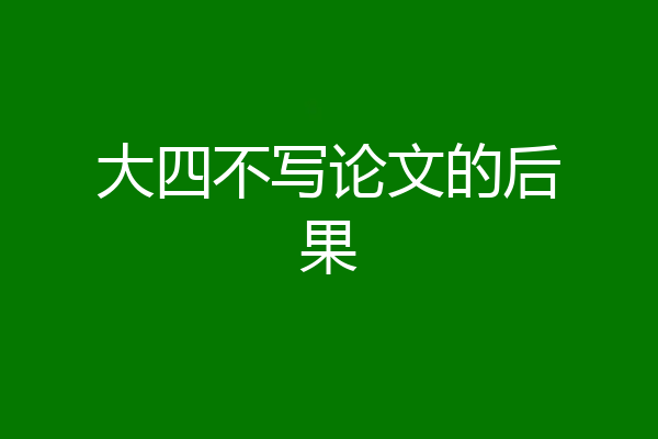 大四不写论文的后果