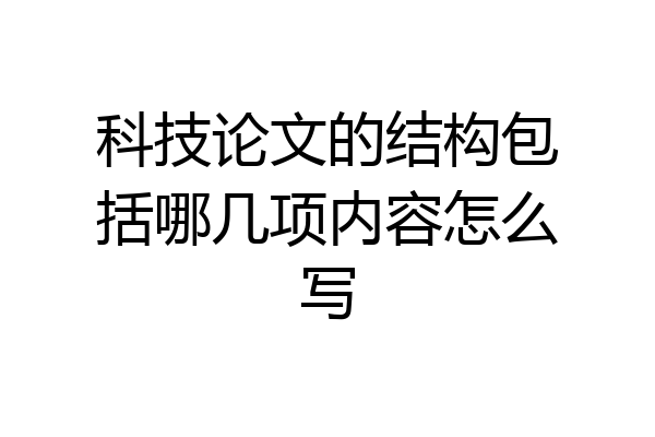 科技论文的结构包括哪几项内容怎么写