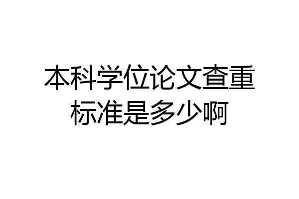 本科学位论文查重标准是多少啊
