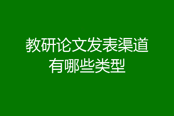 教研论文发表渠道有哪些类型