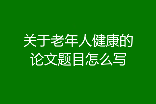关于老年人健康的论文题目怎么写