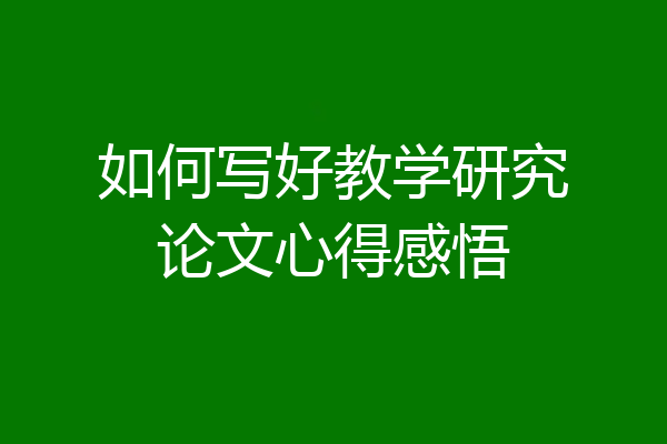 如何写好教学研究论文心得感悟