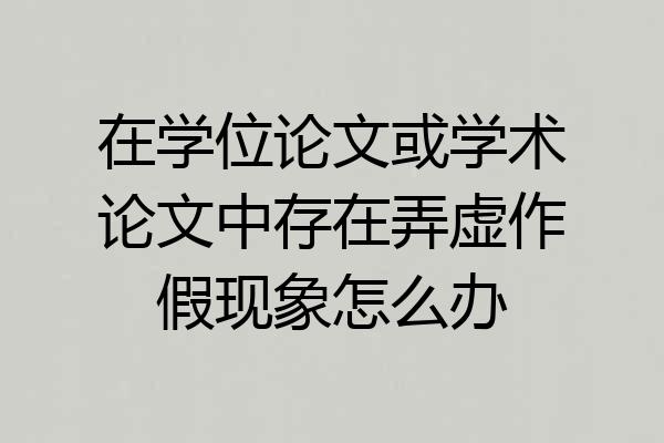 在学位论文或学术论文中存在弄虚作假现象怎么办
