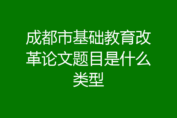 成都市基础教育改革论文题目是什么类型