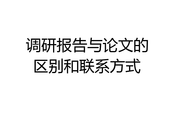 调研报告与论文的区别和联系方式
