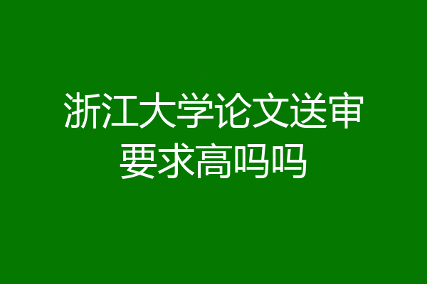 浙江大学论文送审要求高吗吗