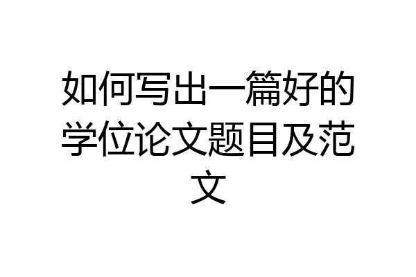 如何写出一篇好的学位论文题目及范文